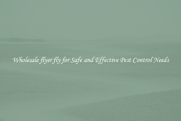 Wholesale flyer fly for Safe and Effective Pest Control Needs