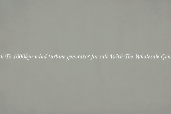 Switch To 1000kw wind turbine generator for sale With The Wholesale Generator