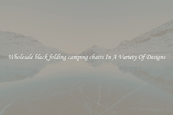Wholesale black folding camping chairs In A Variety Of Designs