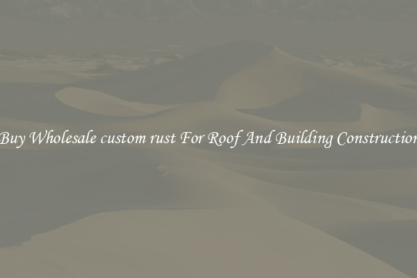 Buy Wholesale custom rust For Roof And Building Construction