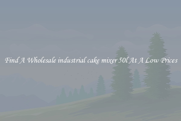 Find A Wholesale industrial cake mixer 50l At A Low Prices