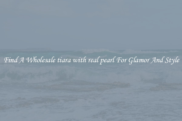 Find A Wholesale tiara with real pearl For Glamor And Style