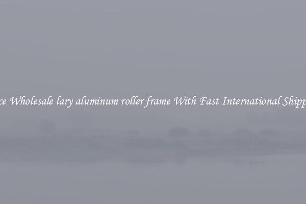 Nice Wholesale lary aluminum roller frame With Fast International Shipping