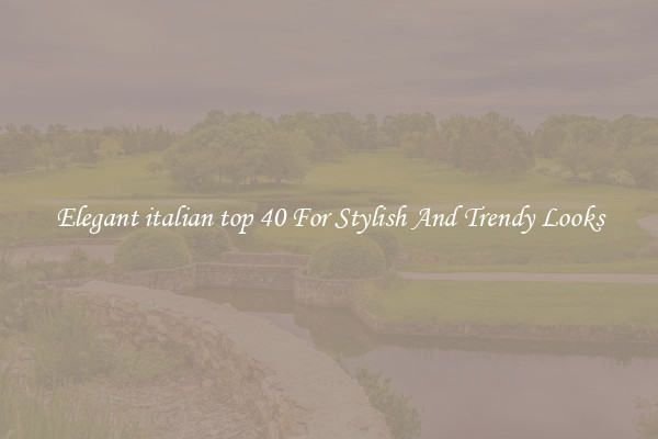 Elegant italian top 40 For Stylish And Trendy Looks