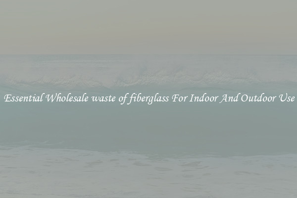 Essential Wholesale waste of fiberglass For Indoor And Outdoor Use