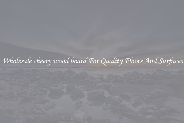 Wholesale cheery wood board For Quality Floors And Surfaces