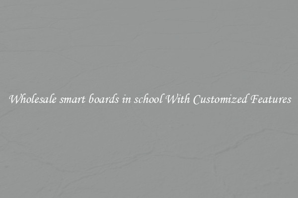 Wholesale smart boards in school With Customized Features