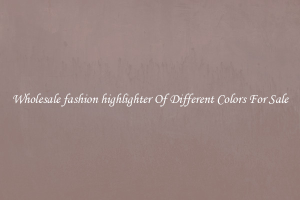Wholesale fashion highlighter Of Different Colors For Sale