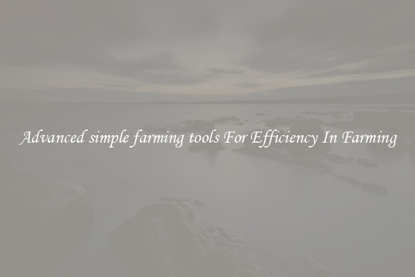 Advanced simple farming tools For Efficiency In Farming