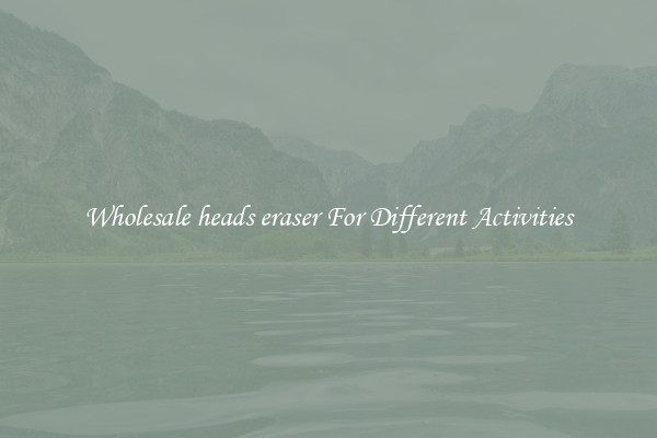 Wholesale heads eraser For Different Activities