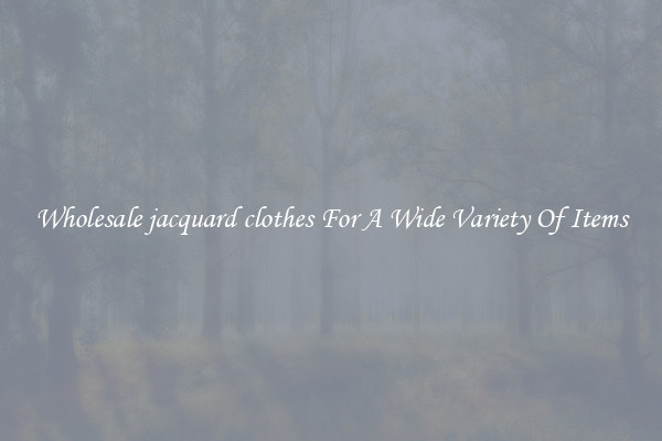 Wholesale jacquard clothes For A Wide Variety Of Items