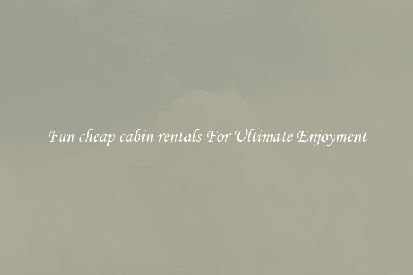 Fun cheap cabin rentals For Ultimate Enjoyment