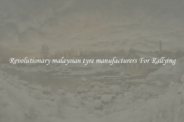 Revolutionary malaysian tyre manufacturers For Rallying