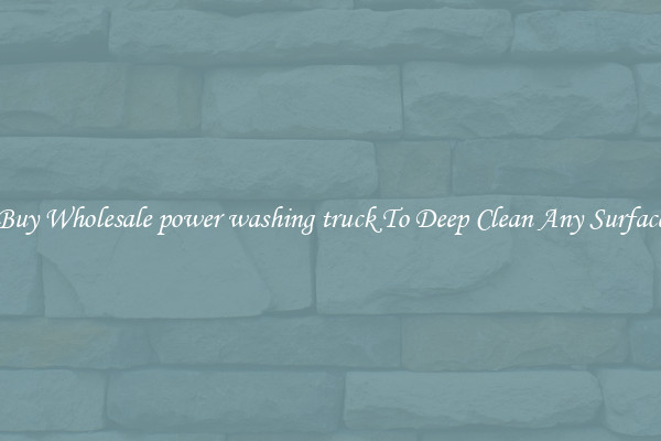 Buy Wholesale power washing truck To Deep Clean Any Surface