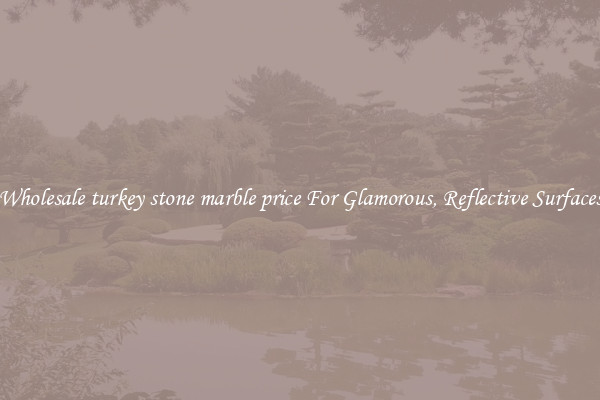 Wholesale turkey stone marble price For Glamorous, Reflective Surfaces
