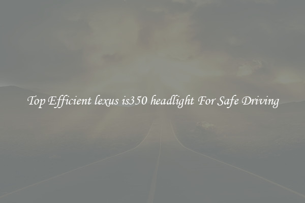 Top Efficient lexus is350 headlight For Safe Driving