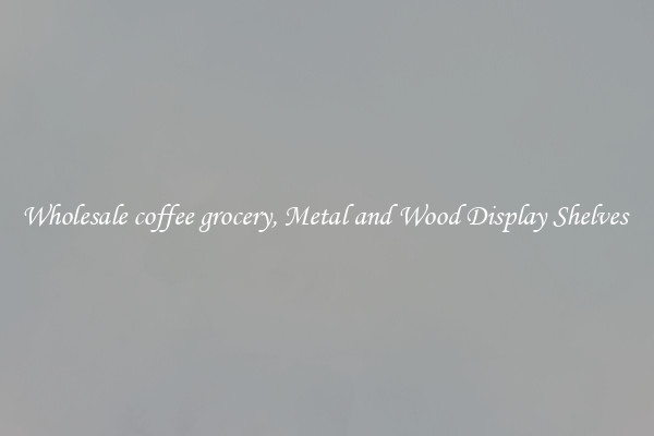 Wholesale coffee grocery, Metal and Wood Display Shelves 