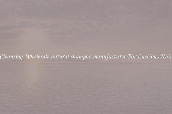Cleansing Wholesale natural shampoo manufacturer For Luscious Hair.