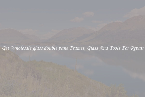 Get Wholesale glass double pane Frames, Glass And Tools For Repair