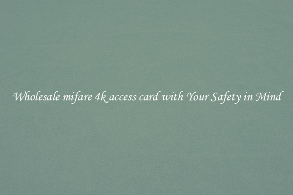 Wholesale mifare 4k access card with Your Safety in Mind