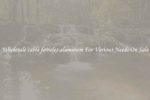 Wholesale cable ferrules aluminum For Various Needs On Sale
