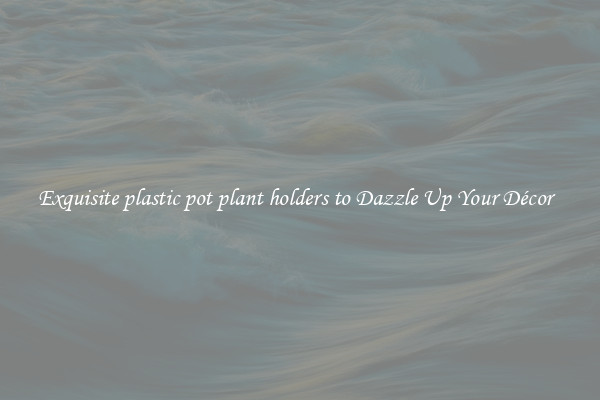 Exquisite plastic pot plant holders to Dazzle Up Your Décor  