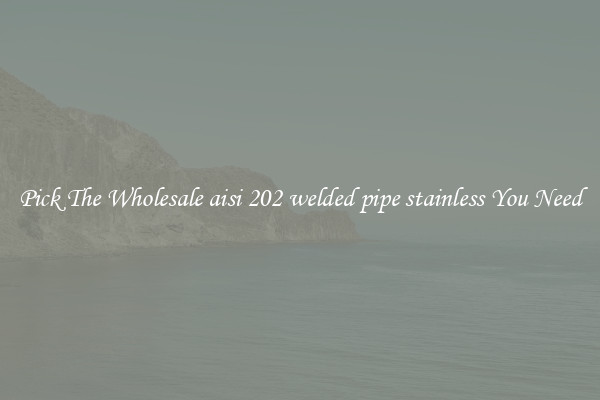 Pick The Wholesale aisi 202 welded pipe stainless You Need