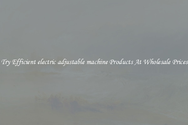Try Efficient electric adjustable machine Products At Wholesale Prices