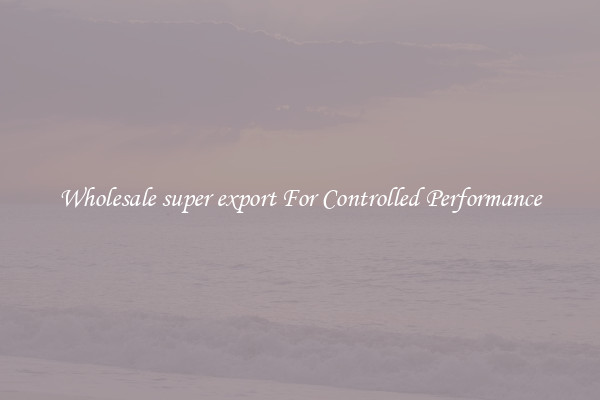 Wholesale super export For Controlled Performance