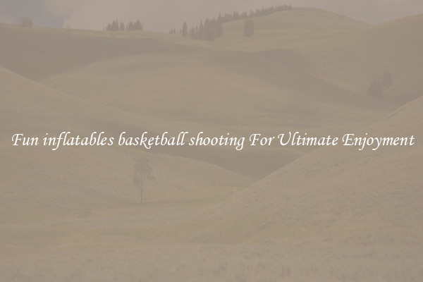 Fun inflatables basketball shooting For Ultimate Enjoyment