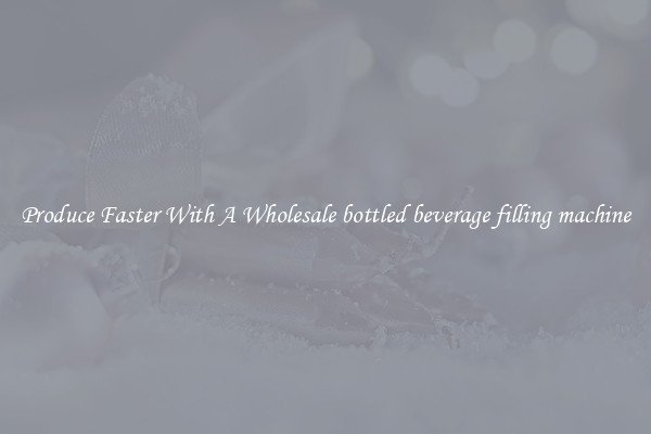 Produce Faster With A Wholesale bottled beverage filling machine