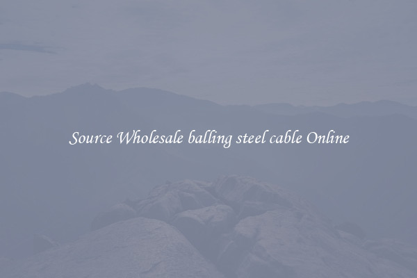 Source Wholesale balling steel cable Online