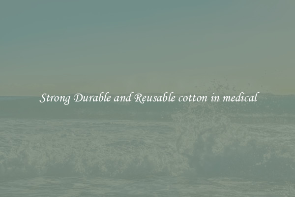 Strong Durable and Reusable cotton in medical