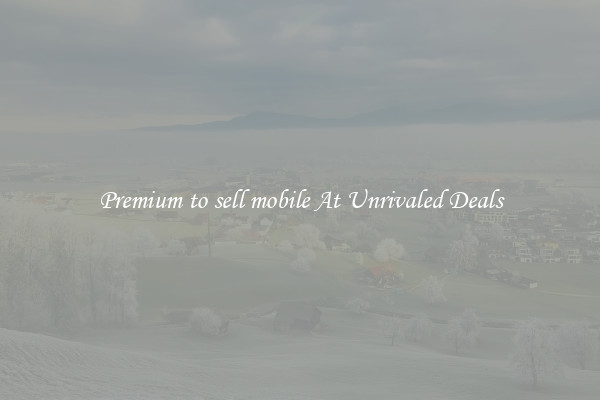 Premium to sell mobile At Unrivaled Deals