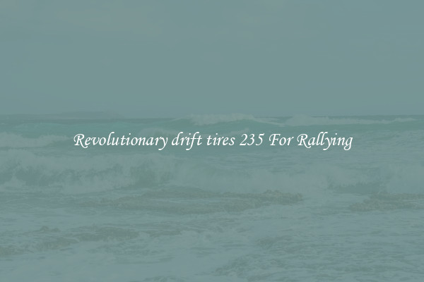 Revolutionary drift tires 235 For Rallying