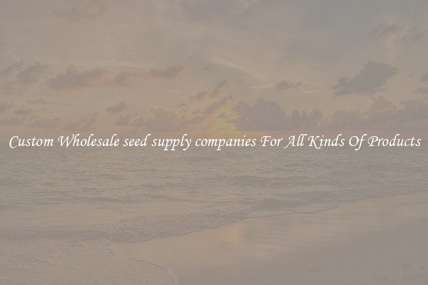Custom Wholesale seed supply companies For All Kinds Of Products