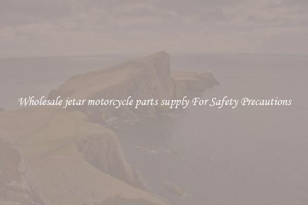Wholesale jetar motorcycle parts supply For Safety Precautions