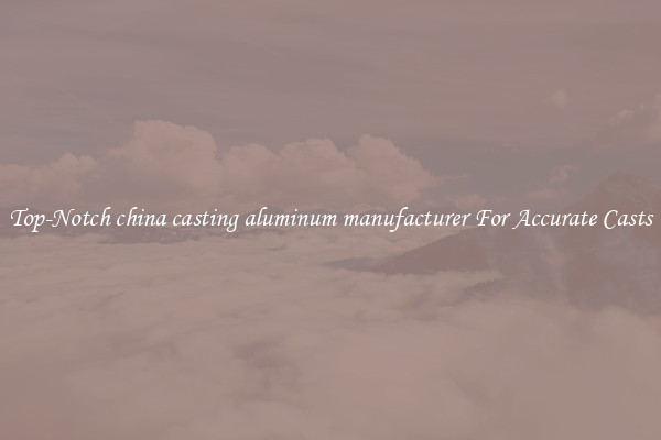 Top-Notch china casting aluminum manufacturer For Accurate Casts