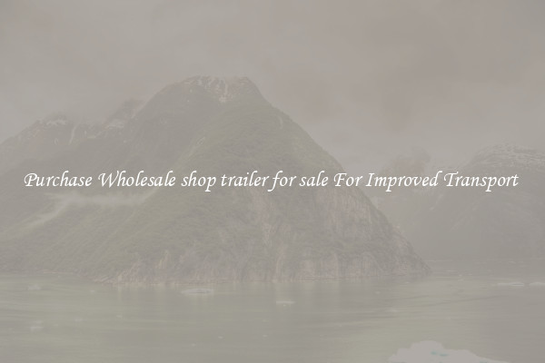 Purchase Wholesale shop trailer for sale For Improved Transport 