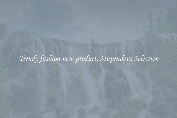 Trendy fashion new product, Stupendous Selection