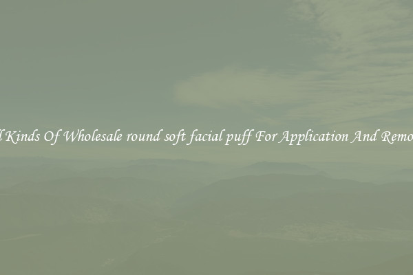 All Kinds Of Wholesale round soft facial puff For Application And Removal