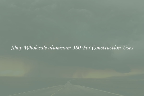 Shop Wholesale aluminum 380 For Construction Uses
