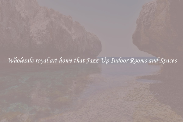 Wholesale royal art home that Jazz Up Indoor Rooms and Spaces