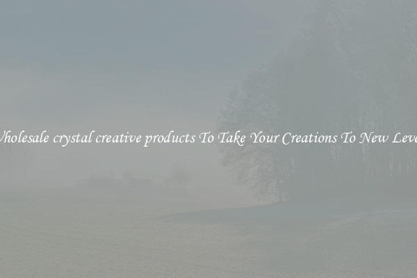 Wholesale crystal creative products To Take Your Creations To New Levels