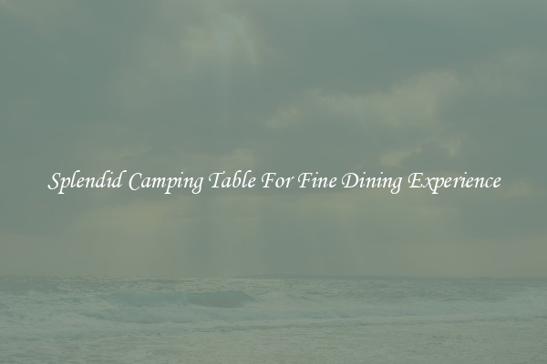 Splendid Camping Table For Fine Dining Experience