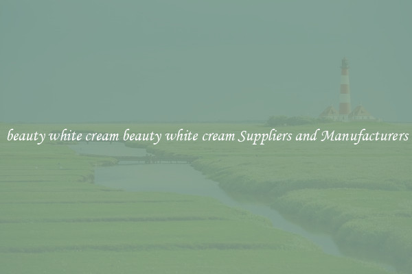 beauty white cream beauty white cream Suppliers and Manufacturers
