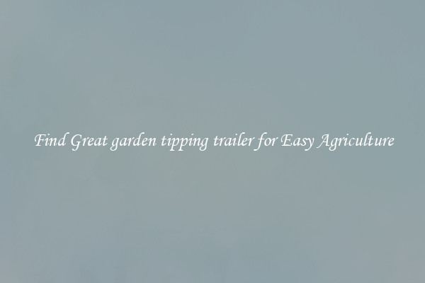 Find Great garden tipping trailer for Easy Agriculture