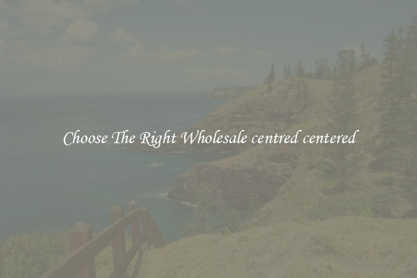 Choose The Right Wholesale centred centered