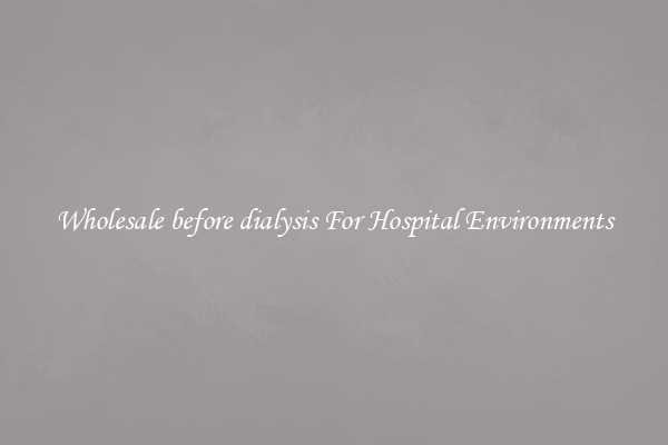 Wholesale before dialysis For Hospital Environments