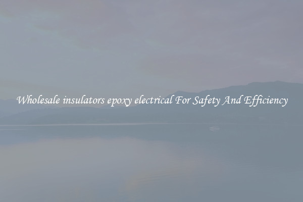 Wholesale insulators epoxy electrical For Safety And Efficiency